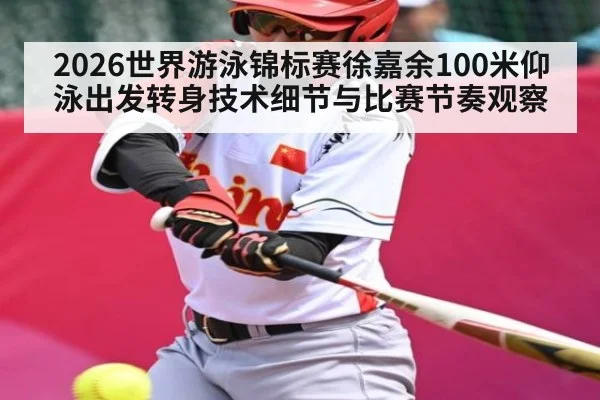 2026世界游泳锦标赛徐嘉余100米仰泳出发转身技术细节与比赛节奏观察