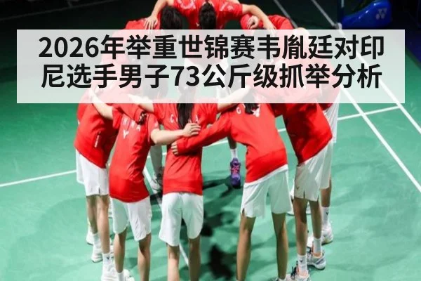 2026年举重世锦赛韦胤廷对印尼选手男子73公斤级抓举分析